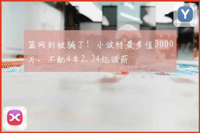 篮网别被骗了！小波特最多值3000万，不配4年2.34亿顶薪