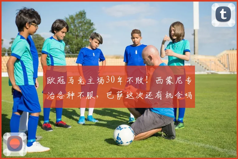 欧冠马竞主场30年不败！西蒙尼专治各种不服，巴萨这次还有机会吗